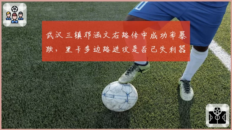 武汉三镇邓涵文右路传中成功率暴跌，里卡多边路进攻是否已失利器？