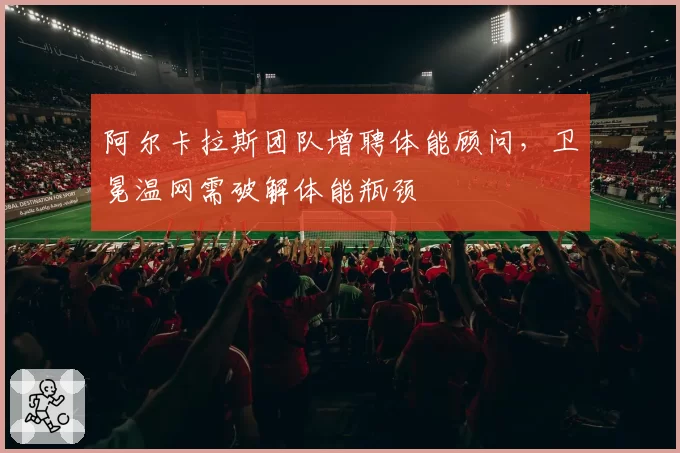 阿尔卡拉斯团队增聘体能顾问，卫冕温网需破解体能瓶颈