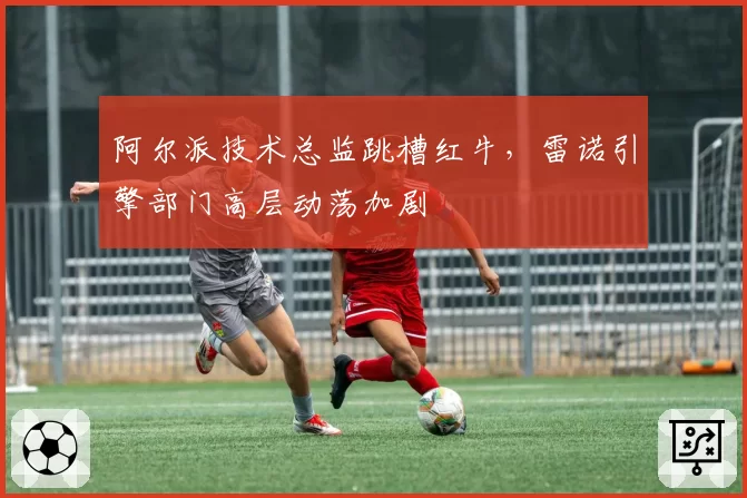 阿尔派技术总监跳槽红牛,雷诺引擎部门高层动荡加剧