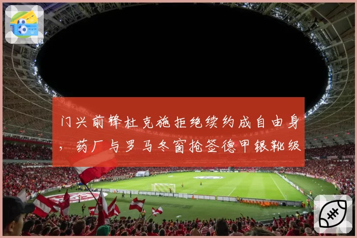 门兴前锋杜克施拒绝续约成自由身，药厂与罗马冬窗抢签德甲银靴级杀器