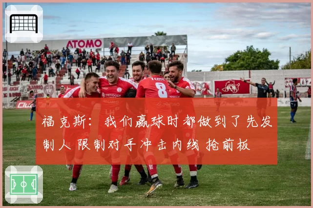 福克斯：我们赢球时都做到了先发制人 限制对手冲击内线 抢前板