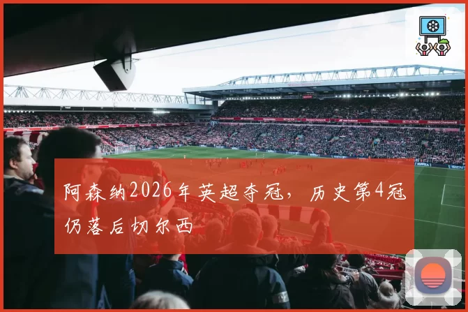 阿森纳2026年英超夺冠，历史第4冠仍落后切尔西