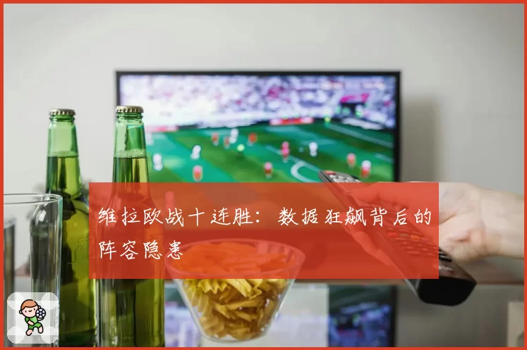 维拉欧战十连胜：数据狂飙背后的阵容隐患