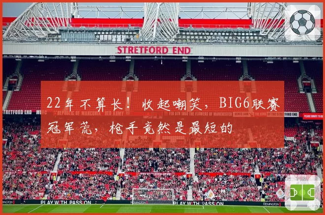 22年不算长！收起嘲笑，BIG6联赛冠军荒，枪手竟然是最短的