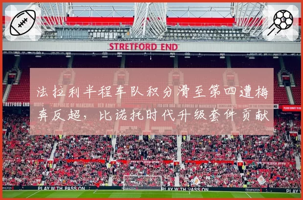 法拉利半程车队积分滑至第四遭梅奔反超，比诺托时代升级套件贡献率仅11%