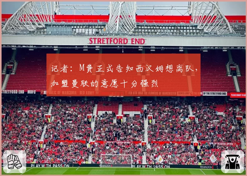 记者：M费正式告知西汉姆想离队，加盟曼联的意愿十分强烈