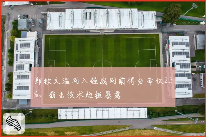 郑钦文温网八强战网前得分率仅25%，截击技术短板暴露