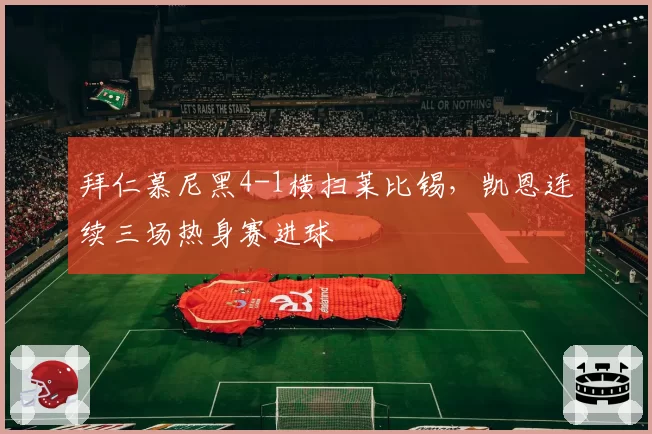 拜仁慕尼黑4-1横扫莱比锡，凯恩连续三场热身赛进球