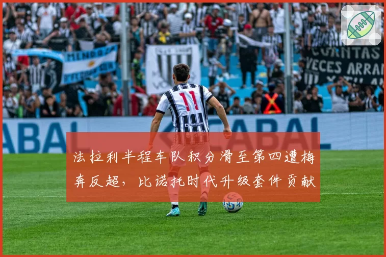 法拉利半程车队积分滑至第四遭梅奔反超,比诺托时代升级套件贡献率仅11%