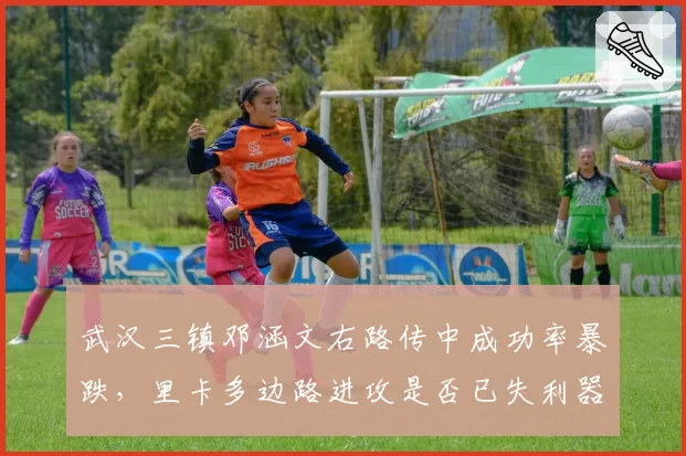 武汉三镇邓涵文右路传中成功率暴跌，里卡多边路进攻是否已失利器？
