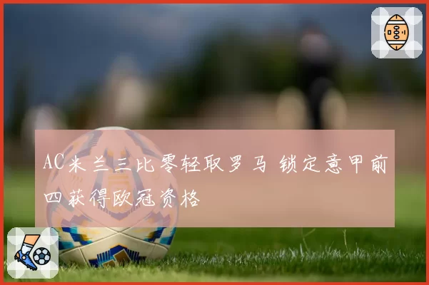 AC米兰三比零轻取罗马 锁定意甲前四获得欧冠资格