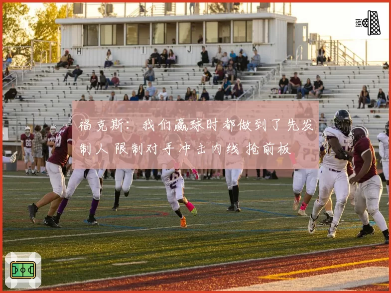 福克斯：我们赢球时都做到了先发制人 限制对手冲击内线 抢前板