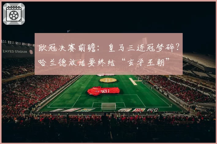欧冠决赛前瞻：皇马三连冠梦碎？哈兰德放话要终结“玄学王朝”