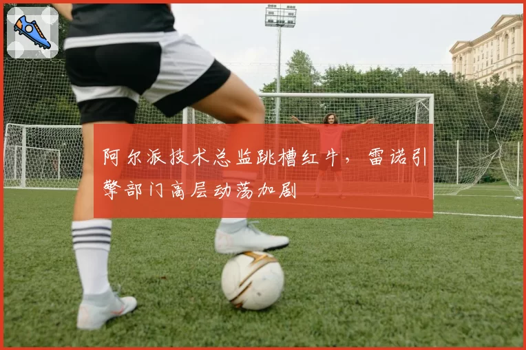 阿尔派技术总监跳槽红牛,雷诺引擎部门高层动荡加剧