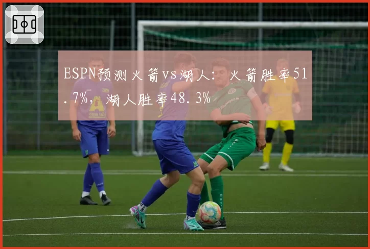 ESPN预测火箭vs湖人：火箭胜率51.7%，湖人胜率48.3%