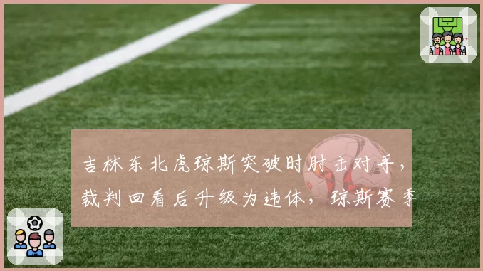 吉林东北虎琼斯突破时肘击对手，裁判回看后升级为违体，琼斯赛季累计5次违体
