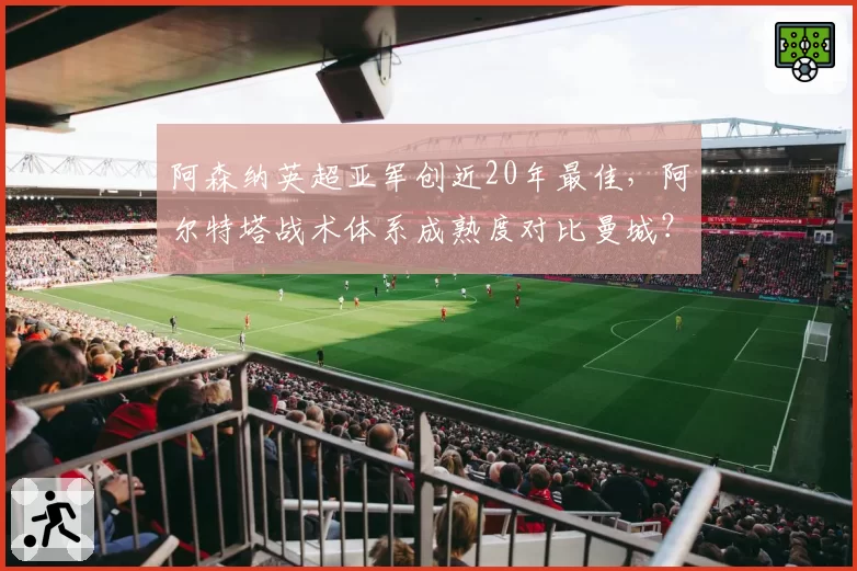 阿森纳英超亚军创近20年最佳，阿尔特塔战术体系成熟度对比曼城？