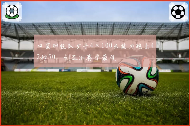 中国田径队女子4×100米接力跑出42秒50，创亚洲赛季最佳