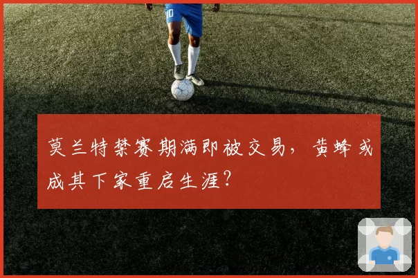 莫兰特禁赛期满即被交易，黄蜂或成其下家重启生涯？