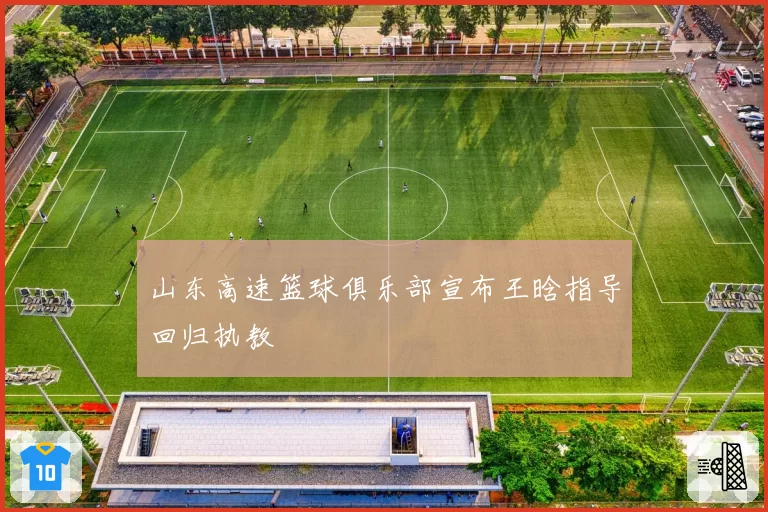 山东高速篮球俱乐部宣布王晗指导回归执教